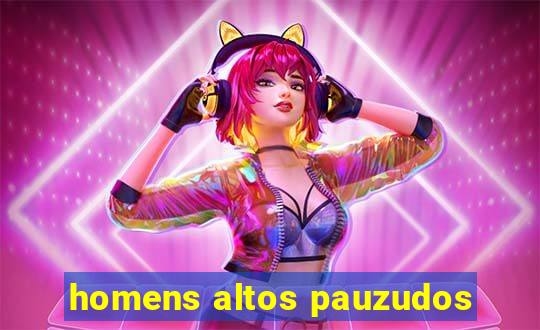 homens altos pauzudos